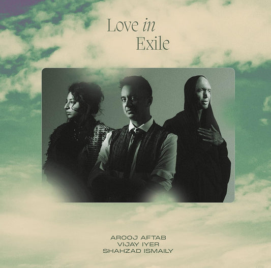 AROOJ AFTAB/VIJAY IYER/SHAHZAD ISMAILY - LOVE IN EXILE